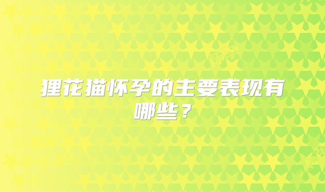 狸花猫怀孕的主要表现有哪些？