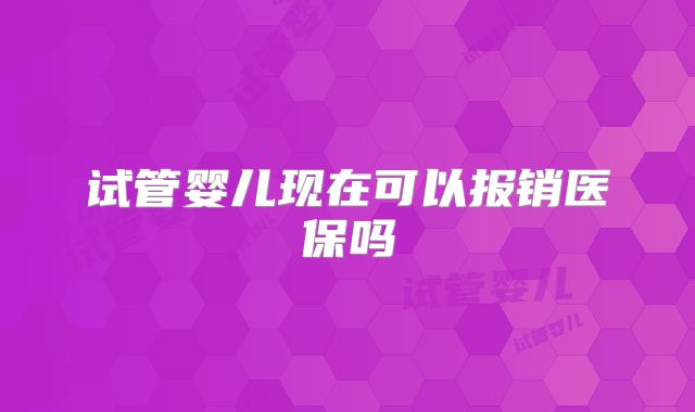 试管婴儿现在可以报销医保吗