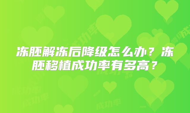 冻胚解冻后降级怎么办？冻胚移植成功率有多高？