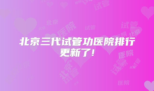 北京三代试管功医院排行更新了!