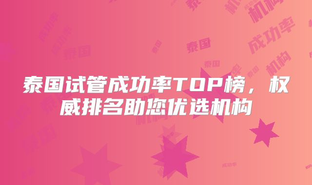 泰国试管成功率TOP榜，权威排名助您优选机构