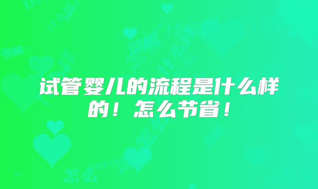 试管婴儿的流程是什么样的!怎么节省!