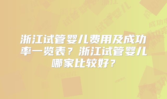 浙江试管婴儿费用及成功率一览表?浙江试管婴儿哪家比较好?