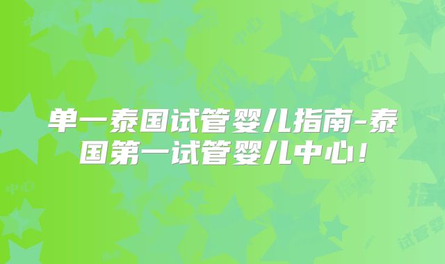 单一泰国试管婴儿指南-泰国第一试管婴儿中心！