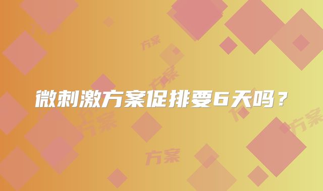 微刺激方案促排要6天吗?