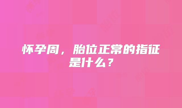 怀孕周，胎位正常的指征是什么？