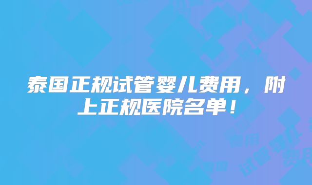 泰国正规试管婴儿费用，附上正规医院名单！