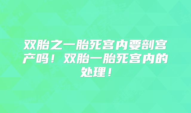 双胎之一胎死宫内要剖宫产吗！双胎一胎死宫内的处理！