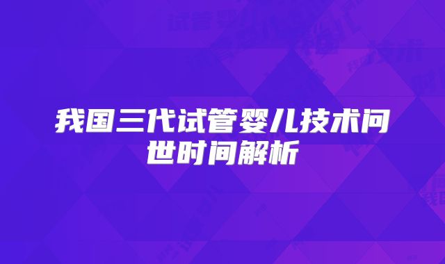 我国三代试管婴儿技术问世时间解析