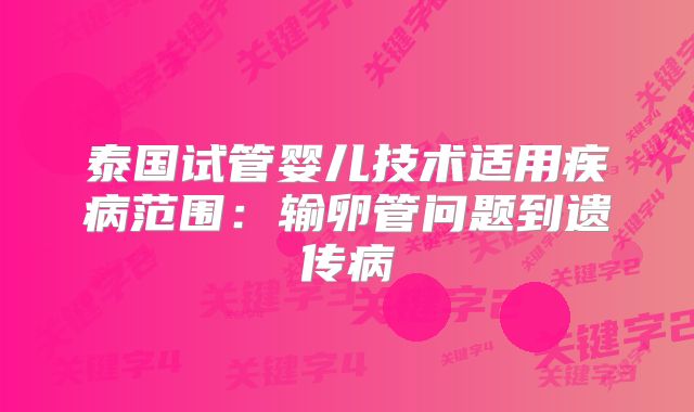 泰国试管婴儿技术适用疾病范围：输卵管问题到遗传病