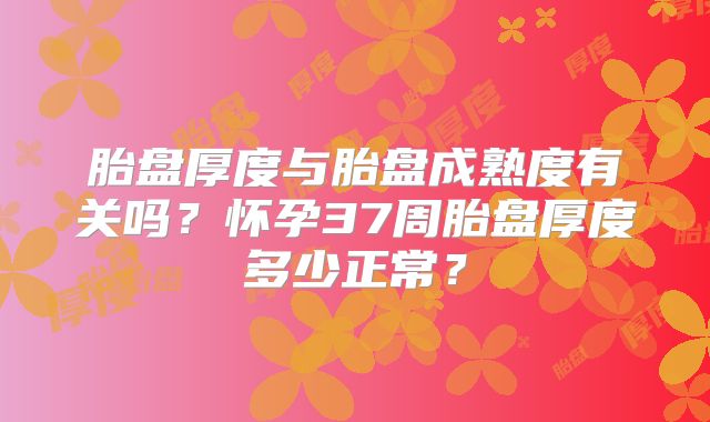胎盘厚度与胎盘成熟度有关吗？怀孕37周胎盘厚度多少正常？