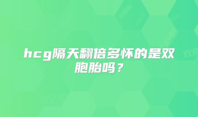 hcg隔天翻倍多怀的是双胞胎吗？