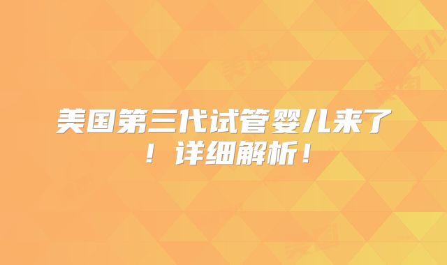 美国第三代试管婴儿来了！详细解析！