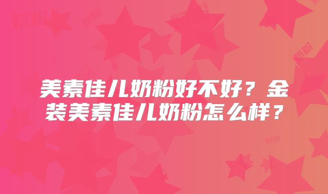 美素佳儿奶粉好不好?金装美素佳儿奶粉怎么样?