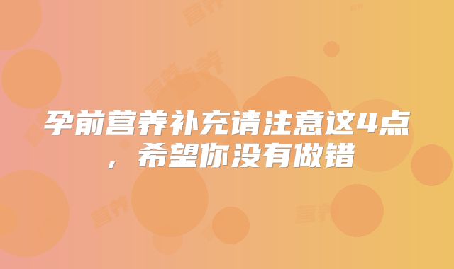 孕前营养补充请注意这4点，希望你没有做错