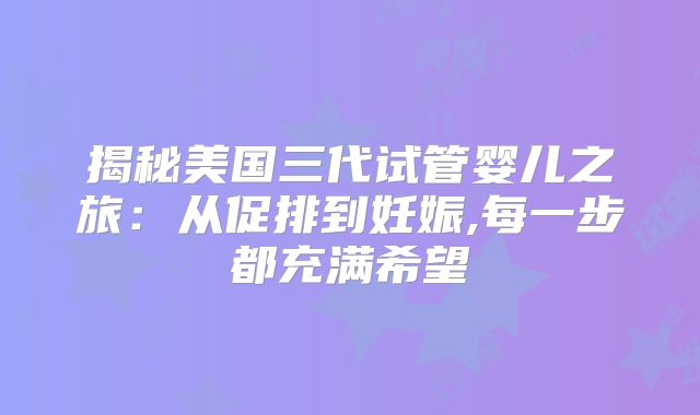 揭秘美国三代试管婴儿之旅：从促排到妊娠,每一步都充满希望
