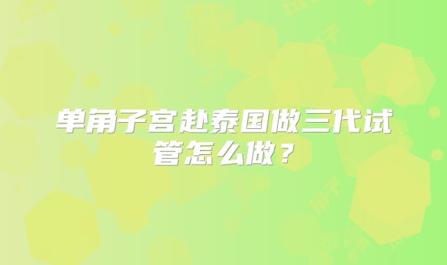 单角子宫赴泰国做三代试管怎么做？