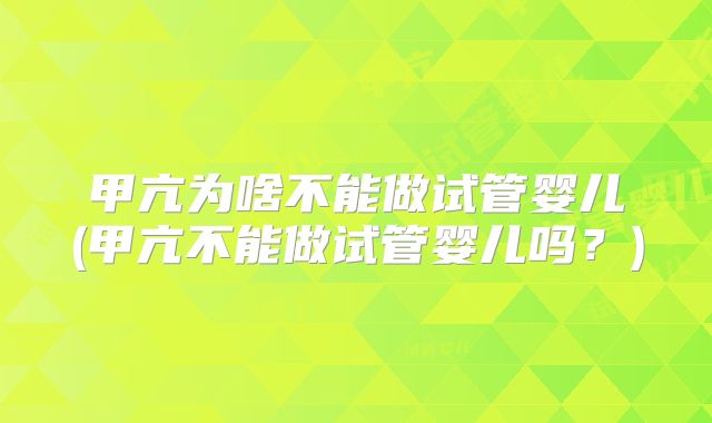 甲亢为啥不能做试管婴儿(甲亢不能做试管婴儿吗?)
