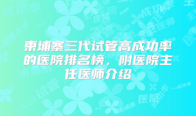 柬埔寨三代试管高成功率的医院排名榜，附医院主任医师介绍