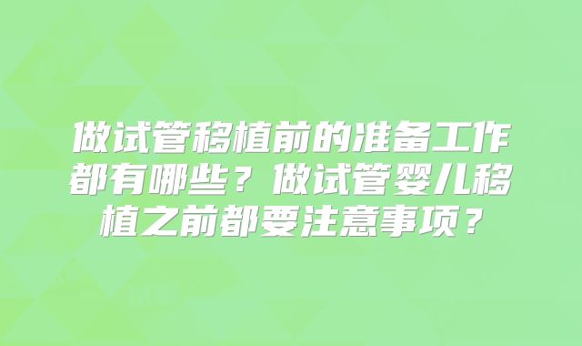 做试管移植前的准备工作都有哪些?做试管婴儿移植之前都要注意事项?