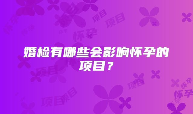 婚检有哪些会影响怀孕的项目？
