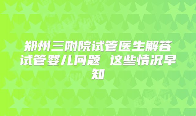 郑州三附院试管医生解答试管婴儿问题 这些情况早知