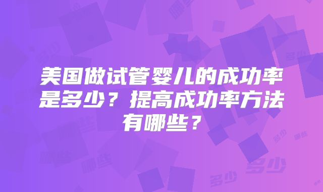 美国做试管婴儿的成功率是多少？提高成功率方法有哪些？