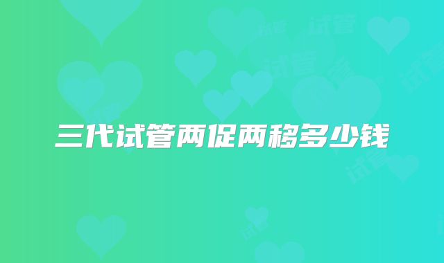 三代试管两促两移多少钱