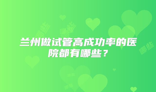 兰州做试管高成功率的医院都有哪些？