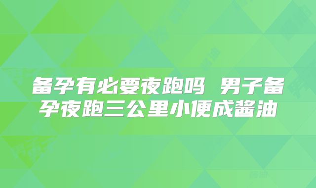 备孕有必要夜跑吗 男子备孕夜跑三公里小便成酱油