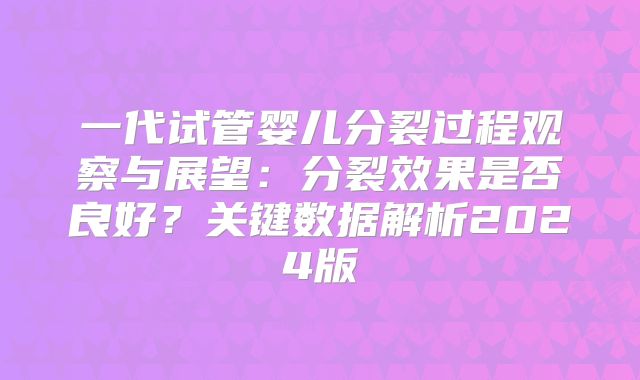 一代试管婴儿分裂过程观察与展望:分裂效果是否良好?关键数据解析2024版