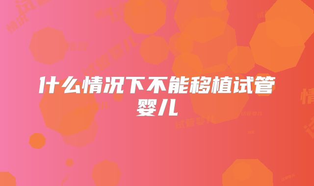 什么情况下不能移植试管婴儿