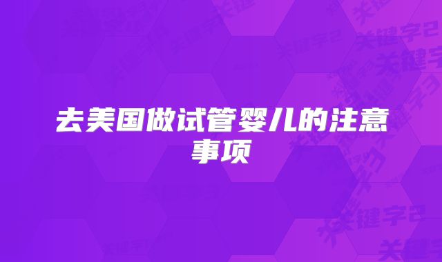 去美国做试管婴儿的注意事项