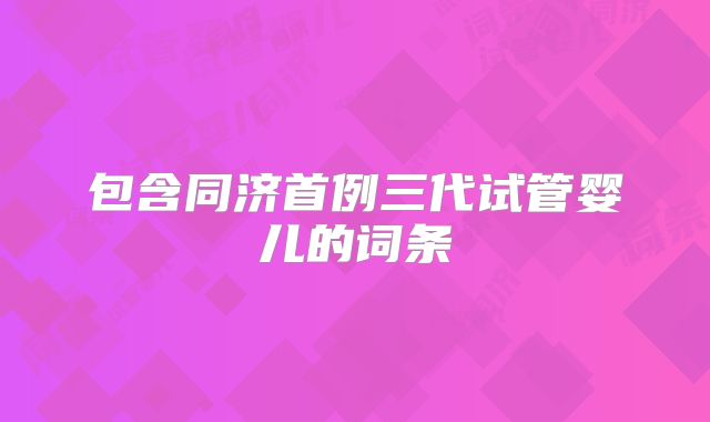 包含同济首例三代试管婴儿的词条