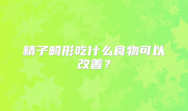 精子畸形吃什么食物可以改善？