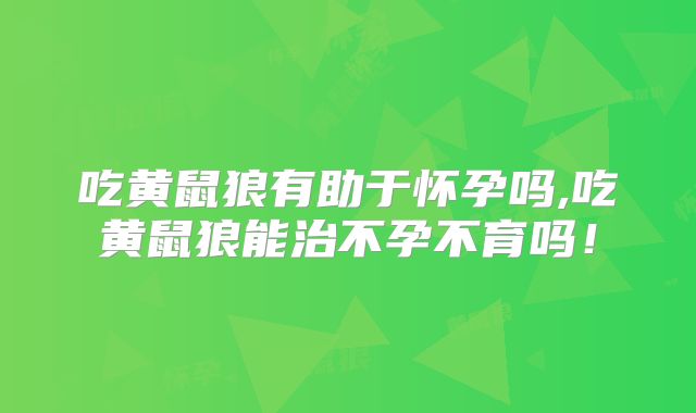 吃黄鼠狼有助于怀孕吗,吃黄鼠狼能治不孕不育吗!