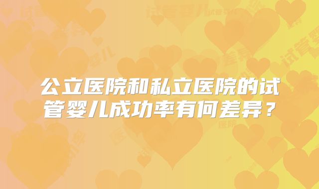 公立医院和私立医院的试管婴儿成功率有何差异？