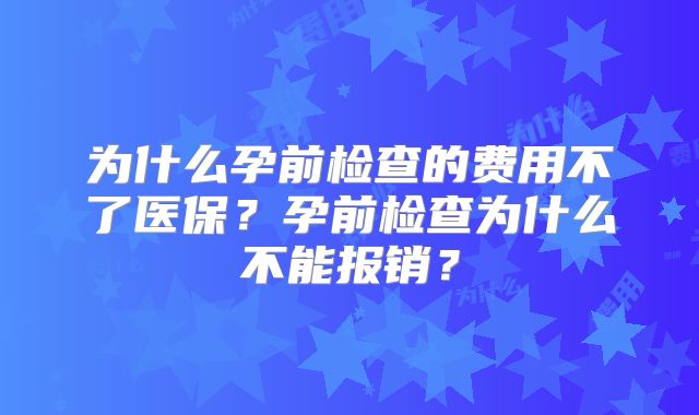 为什么孕前检查的费用不了医保？孕前检查为什么不能报销？