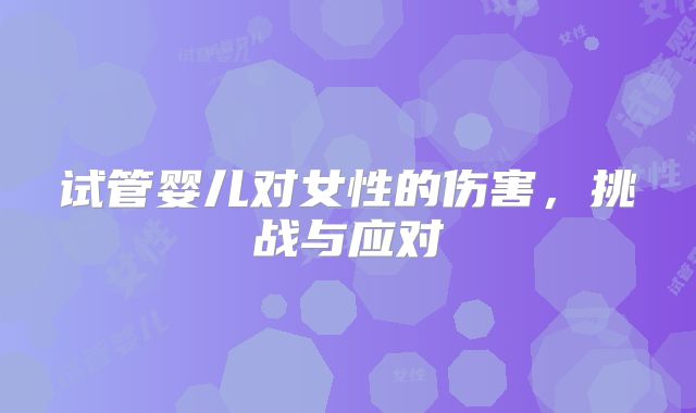 试管婴儿对女性的伤害，挑战与应对