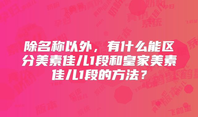 除名称以外,有什么能区分美素佳儿1段和皇家美素佳儿1段的方法?