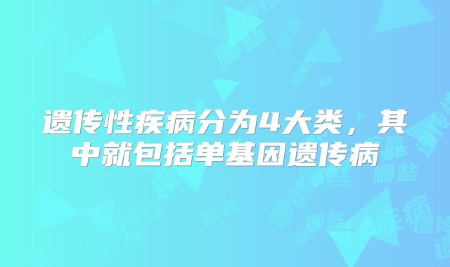 遗传性疾病分为4大类，其中就包括单基因遗传病