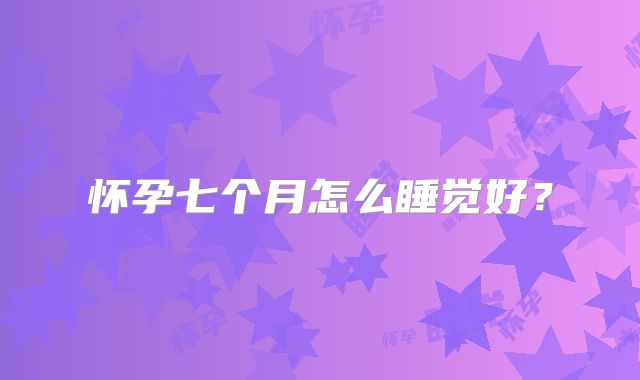 怀孕七个月怎么睡觉好？