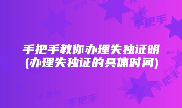 手把手教你办理失独证明(办理失独证的具体时间)