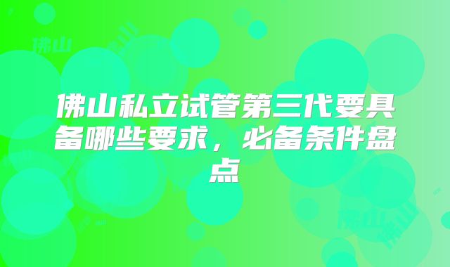 佛山私立试管第三代要具备哪些要求，必备条件盘点