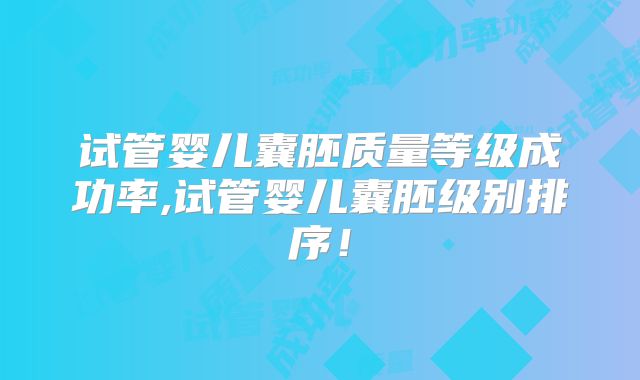 试管婴儿囊胚质量等级成功率,试管婴儿囊胚级别排序！