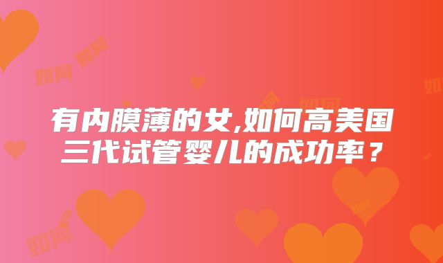 有内膜薄的女,如何高美国三代试管婴儿的成功率？