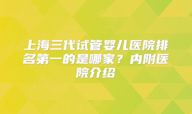 上海三代试管婴儿医院排名第一的是哪家？内附医院介绍