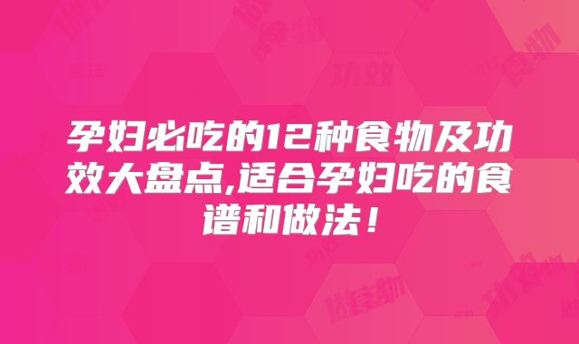 孕妇必吃的12种食物及功效大盘点,适合孕妇吃的食谱和做法！