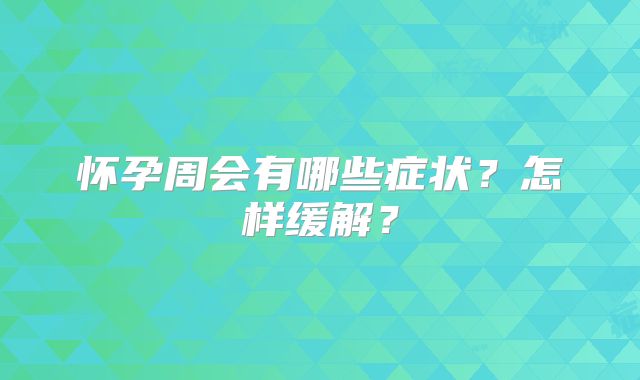 怀孕周会有哪些症状？怎样缓解？