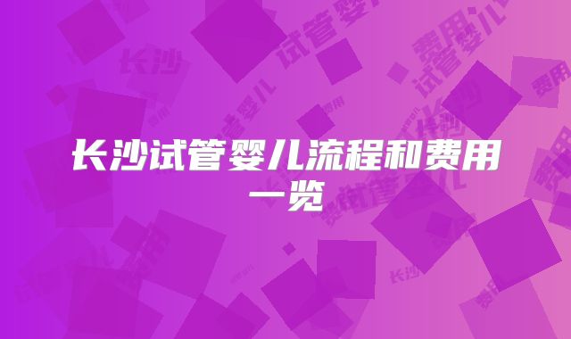 长沙试管婴儿流程和费用一览